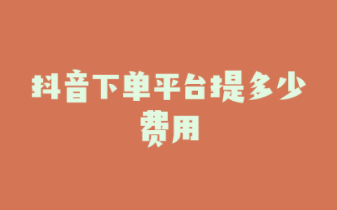 抖音下单平台提多少费用