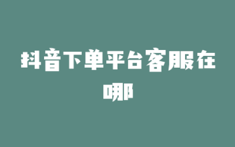 抖音下单平台客服在哪