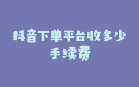 抖音下单平台收多少手续费