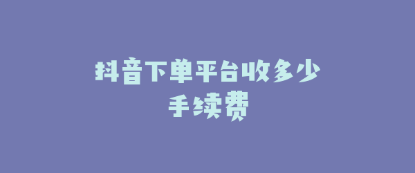 抖音下单平台收多少手续费