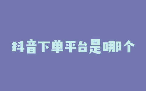 抖音下单平台是哪个