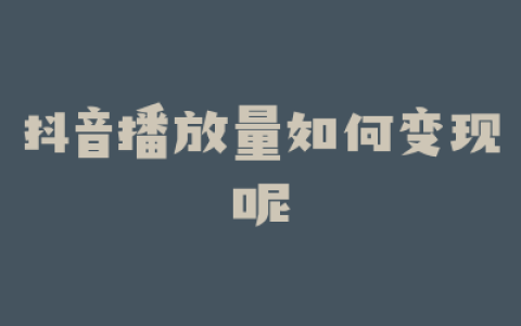 抖音播放量如何变现呢