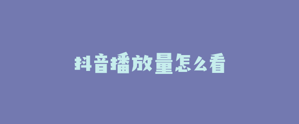 抖音播放量怎么看