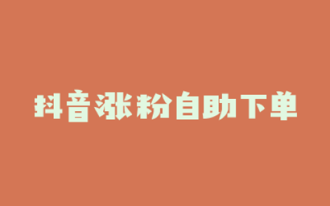 抖音涨粉自助下单
