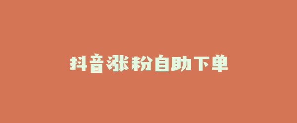 抖音涨粉自助下单