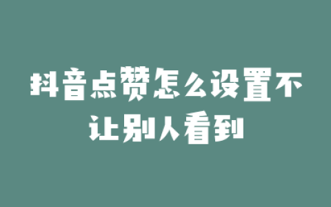抖音点赞怎么设置不让别人看到