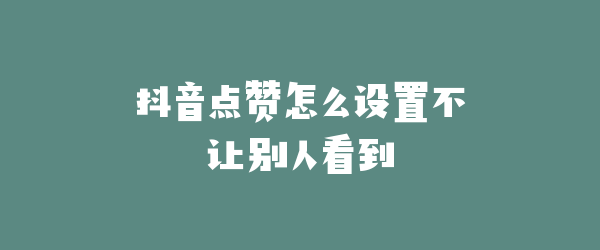 抖音点赞怎么设置不让别人看到