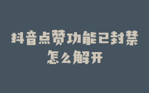 抖音点赞功能已封禁怎么解开