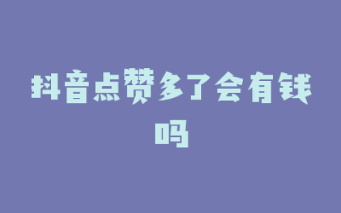 抖音点赞多了会有钱吗