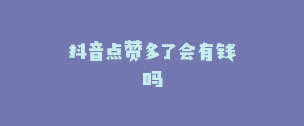 抖音点赞多了会有钱吗
