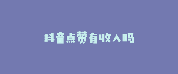 抖音点赞有收入吗