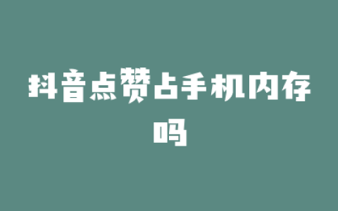 抖音点赞占手机内存吗