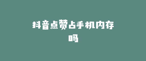 抖音点赞占手机内存吗