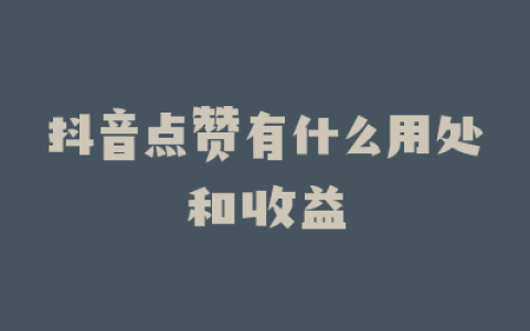 抖音点赞有什么用处和收益