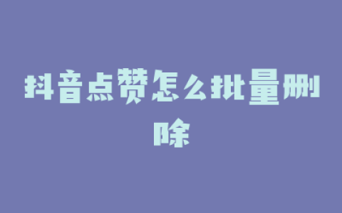 抖音点赞怎么批量删除