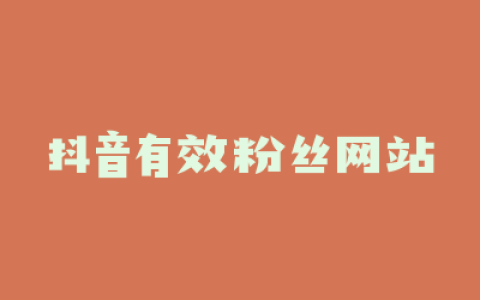 抖音有效粉丝网站