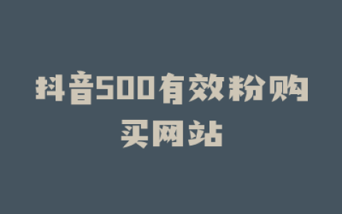 抖音500有效粉购买网站