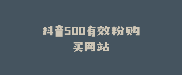 抖音500有效粉购买网站