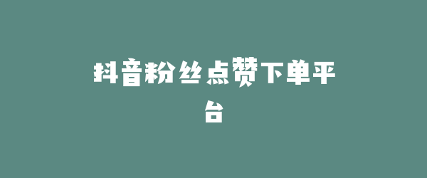 抖音粉丝点赞下单平台