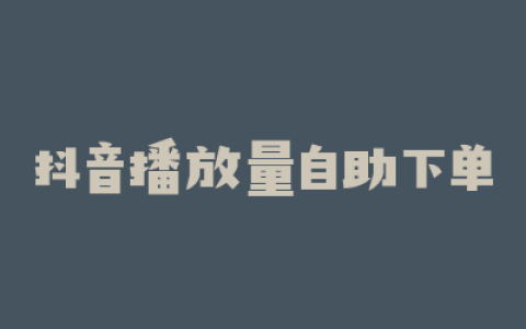 抖音播放量自助下单