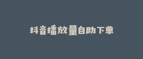 抖音播放量自助下单