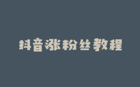 抖音涨粉丝教程