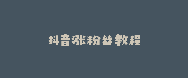 抖音涨粉丝教程