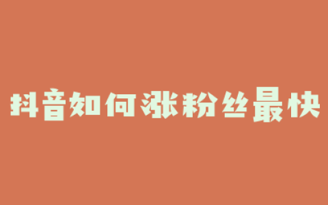 抖音如何涨粉丝最快
