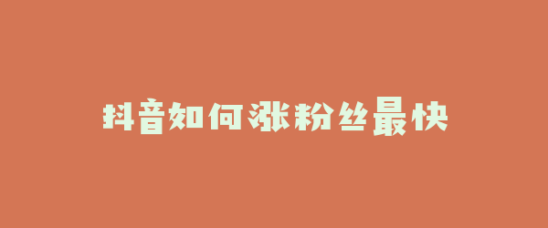抖音如何涨粉丝最快
