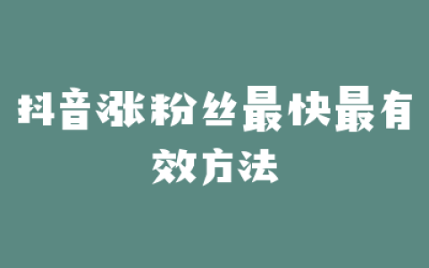 抖音涨粉丝最快最有效方法