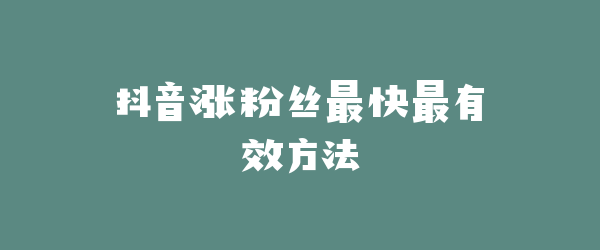 抖音涨粉丝最快最有效方法