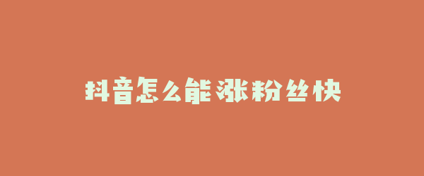 抖音怎么能涨粉丝快