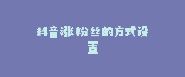 抖音涨粉丝的方式设置
