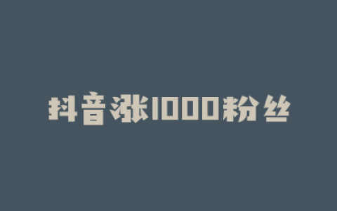抖音涨1000粉丝
