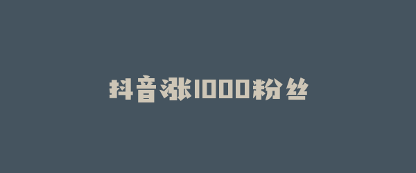 抖音涨1000粉丝