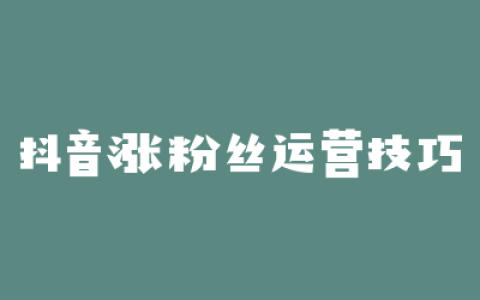 抖音涨粉丝运营技巧