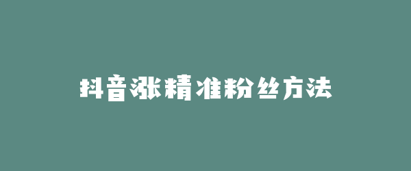 抖音涨精准粉丝方法