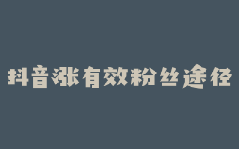 抖音涨有效粉丝途径