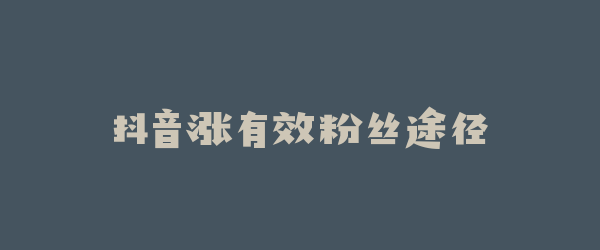 抖音涨有效粉丝途径