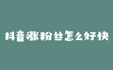 抖音涨粉丝怎么好快