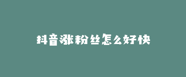 抖音涨粉丝怎么好快