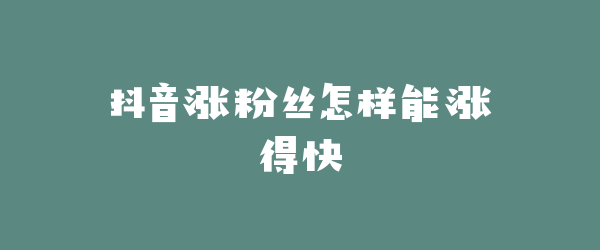抖音涨粉丝怎样能涨得快