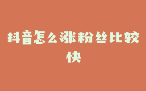 抖音怎么涨粉丝比较快