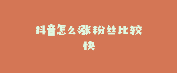 抖音怎么涨粉丝比较快
