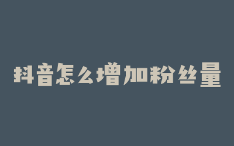抖音怎么增加粉丝量