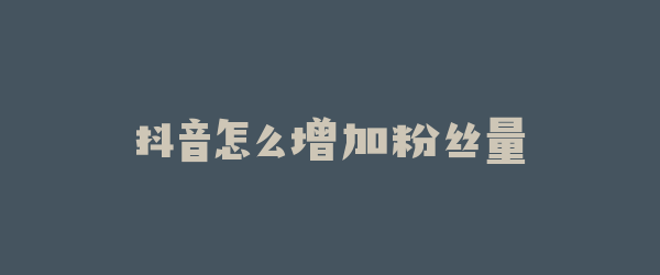 抖音怎么增加粉丝量