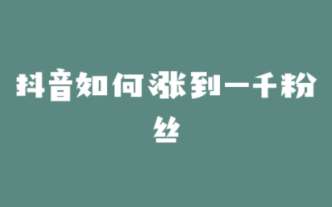 抖音如何涨到一千粉丝