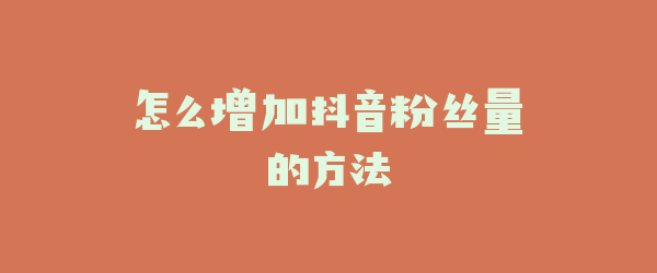 怎么增加抖音粉丝量的方法
