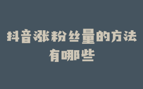抖音涨粉丝量的方法有哪些