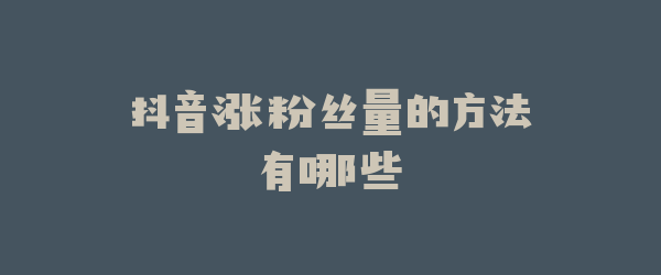 抖音涨粉丝量的方法有哪些
